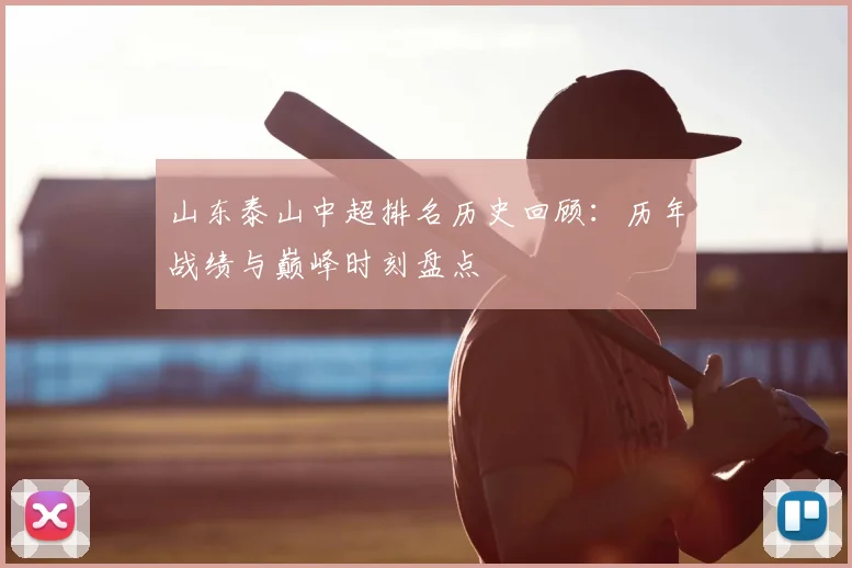 山东泰山中超排名历史回顾：历年战绩与巅峰时刻盘点