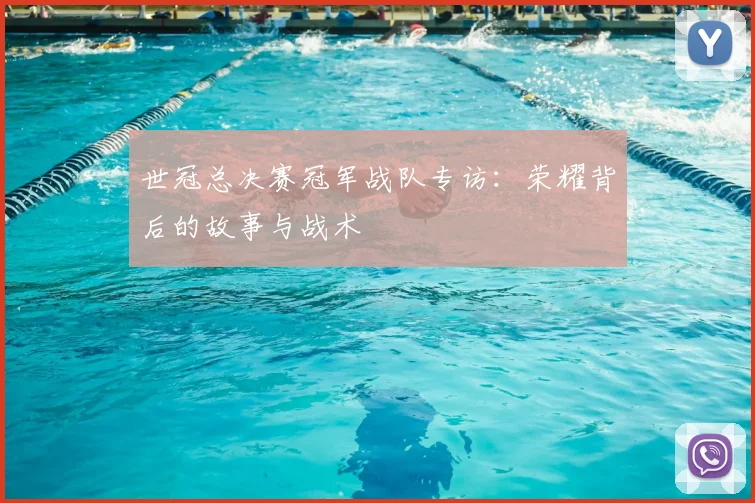 世冠总决赛冠军战队专访：荣耀背后的故事与战术