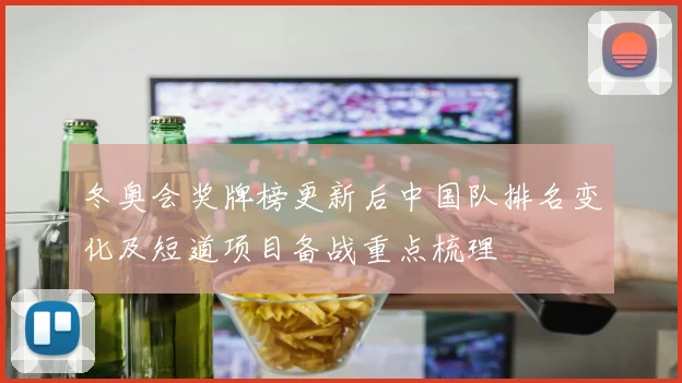 冬奥会奖牌榜更新后中国队排名变化及短道项目备战重点梳理