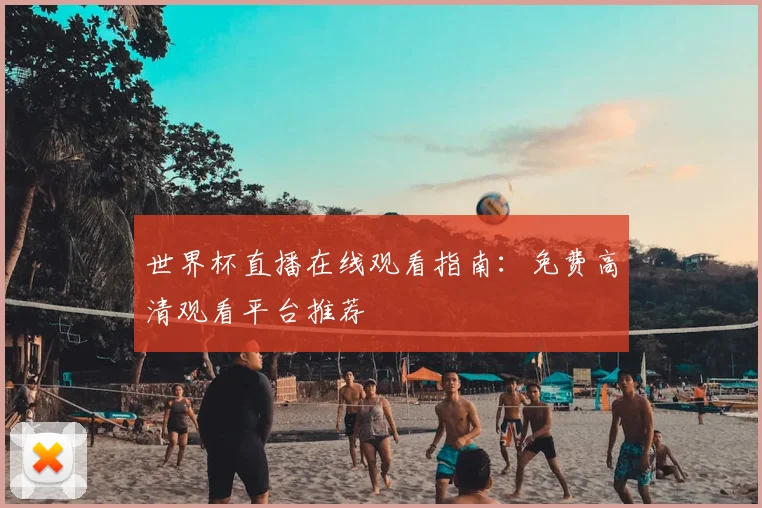世界杯直播在线观看指南：免费高清观看平台推荐