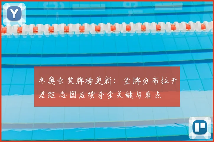 冬奥会奖牌榜更新:金牌分布拉开差距 各国后续夺金关键与看点