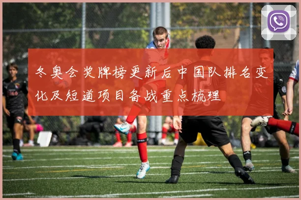 冬奥会奖牌榜更新后中国队排名变化及短道项目备战重点梳理