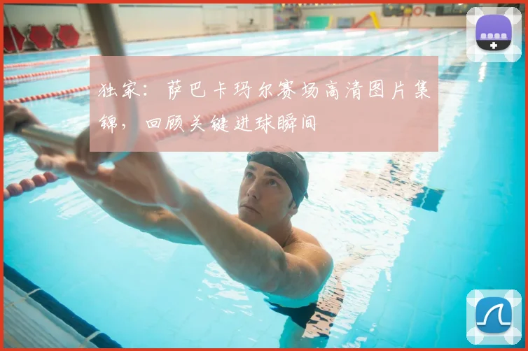 独家:萨巴卡玛尔赛场高清图片集锦,回顾关键进球瞬间