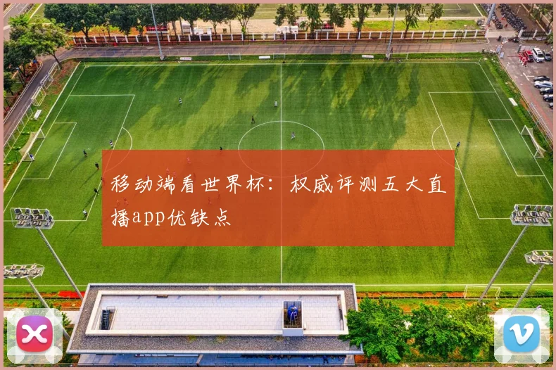移动端看世界杯：权威评测五大直播app优缺点