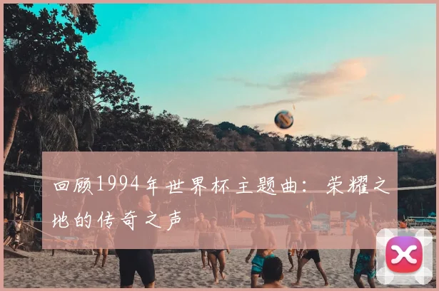 回顾1994年世界杯主题曲：荣耀之地的传奇之声
