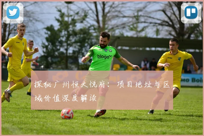 探秘广州恒大悦府：项目地址与区域价值深度解读