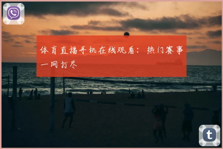 体育直播手机在线观看：热门赛事一网打尽