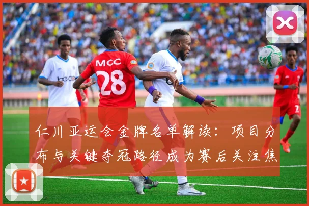 仁川亚运会金牌名单解读：项目分布与关键夺冠路径成为赛后关注焦点