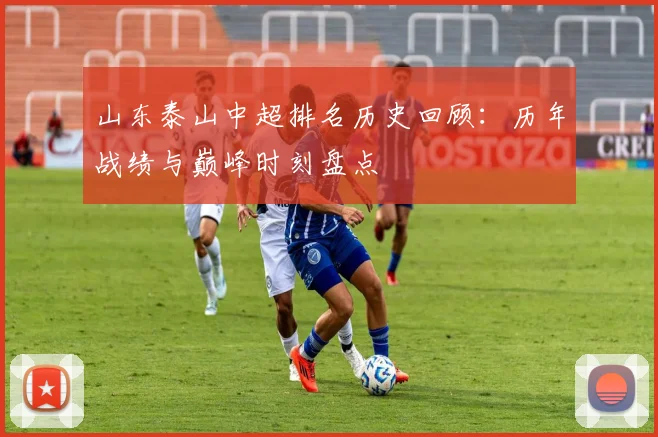 山东泰山中超排名历史回顾：历年战绩与巅峰时刻盘点