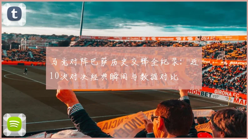 马竞对阵巴萨历史交锋全纪录：近10次对决经典瞬间与数据对比