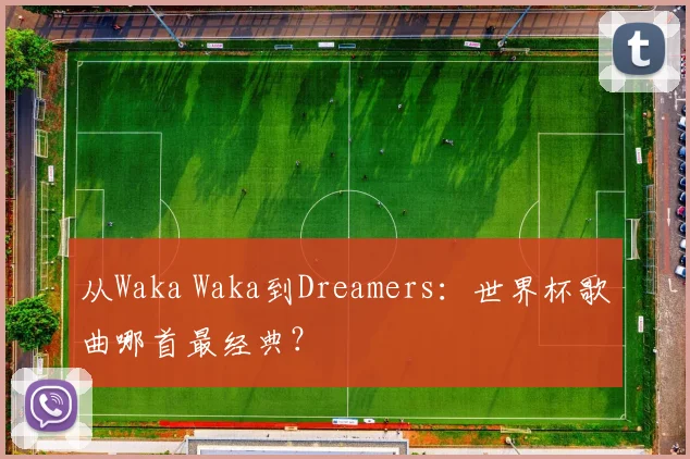 从Waka Waka到Dreamers：世界杯歌曲哪首最经典？