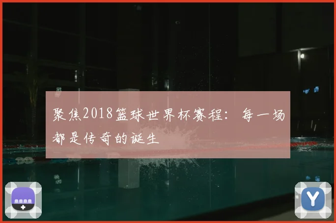 聚焦2018篮球世界杯赛程：每一场都是传奇的诞生