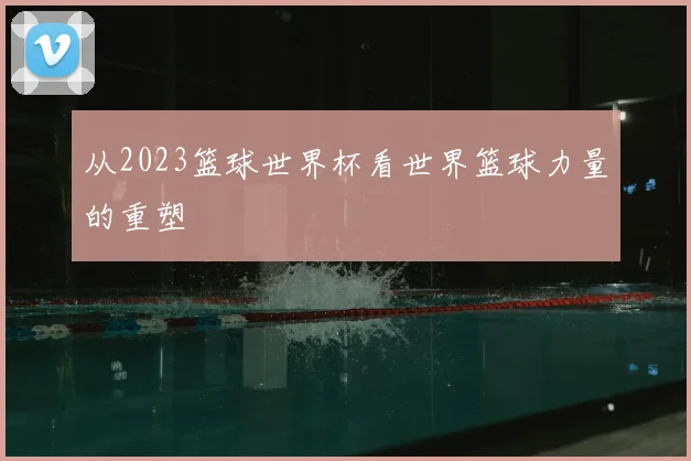 从2023篮球世界杯看世界篮球力量的重塑