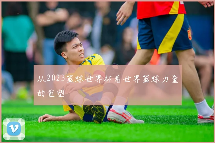 从2023篮球世界杯看世界篮球力量的重塑