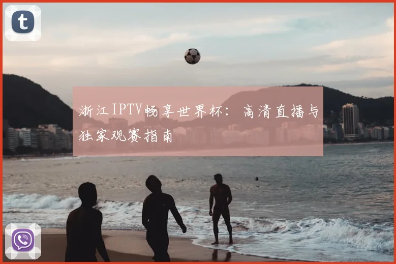 浙江IPTV畅享世界杯:高清直播与独家观赛指南