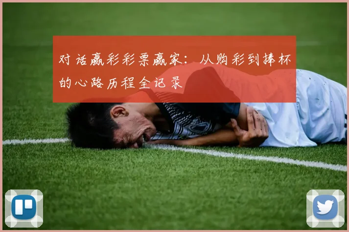 对话赢彩彩票赢家：从购彩到捧杯的心路历程全记录