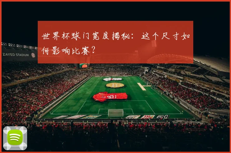 世界杯球门宽度揭秘：这个尺寸如何影响比赛？