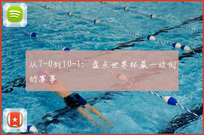 从7-0到10-1：盘点世界杯最一边倒的赛事