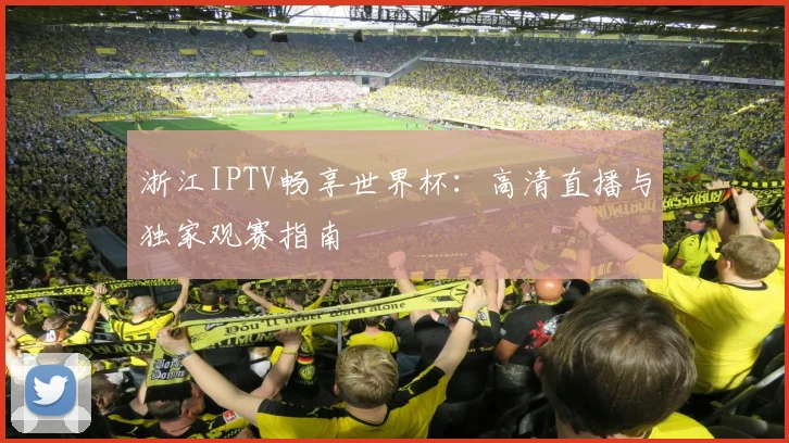 浙江IPTV畅享世界杯:高清直播与独家观赛指南