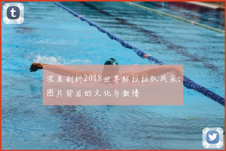 深度剖析2018世界杯拉拉队风采：图片背后的文化与激情