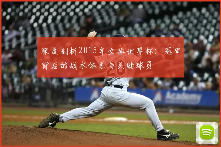 深度剖析2015年女排世界杯：冠军背后的战术体系与关键球员