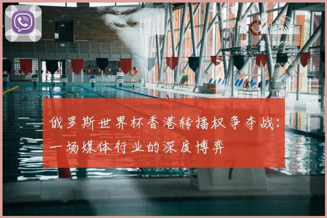 俄罗斯世界杯香港转播权争夺战:一场媒体行业的深度博弈