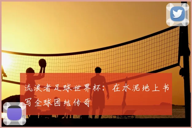 流浪者足球世界杯：在水泥地上书写全球团结传奇